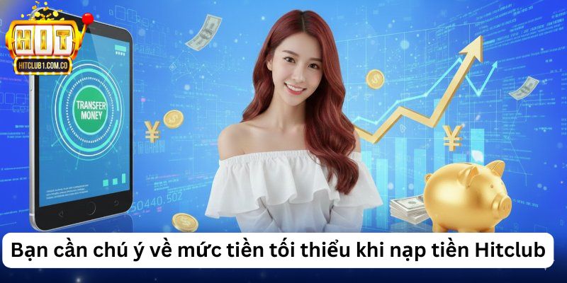 Bạn cần chú ý về mức tiền tối thiểu khi nạp tiền Hitclub