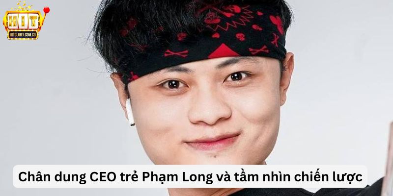 Chân dung CEO trẻ Phạm Long và tầm nhìn chiến lược