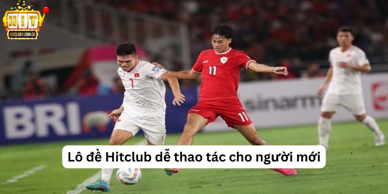 Lô đề Hitclub dễ thao tác cho người mới