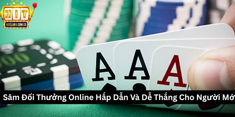Sâm Đổi Thưởng Online Hấp Dẫn Và Dễ Thắng Cho Người Mới