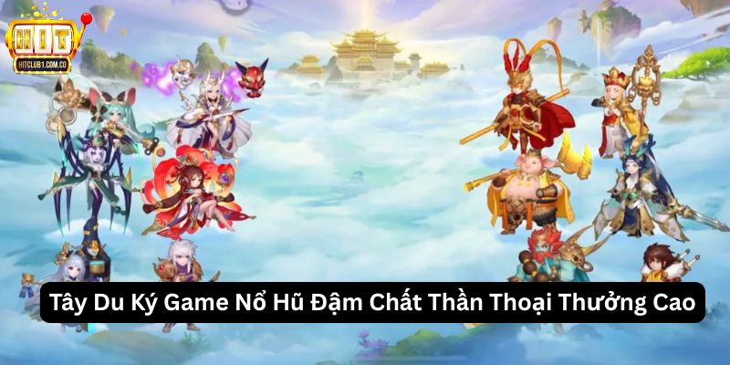Tây Du Ký Game Nổ Hũ Đậm Chất Thần Thoại Thưởng Cao